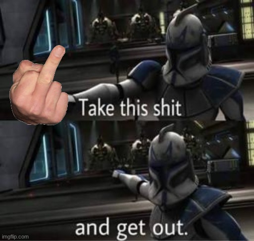 Take this shit and get out | image tagged in take this shit and get out | made w/ Imgflip meme maker