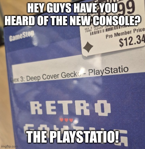 I don't think that came out yet | HEY GUYS HAVE YOU HEARD OF THE NEW CONSOLE? THE PLAYSTATIO! | image tagged in you had one job,spelling error | made w/ Imgflip meme maker