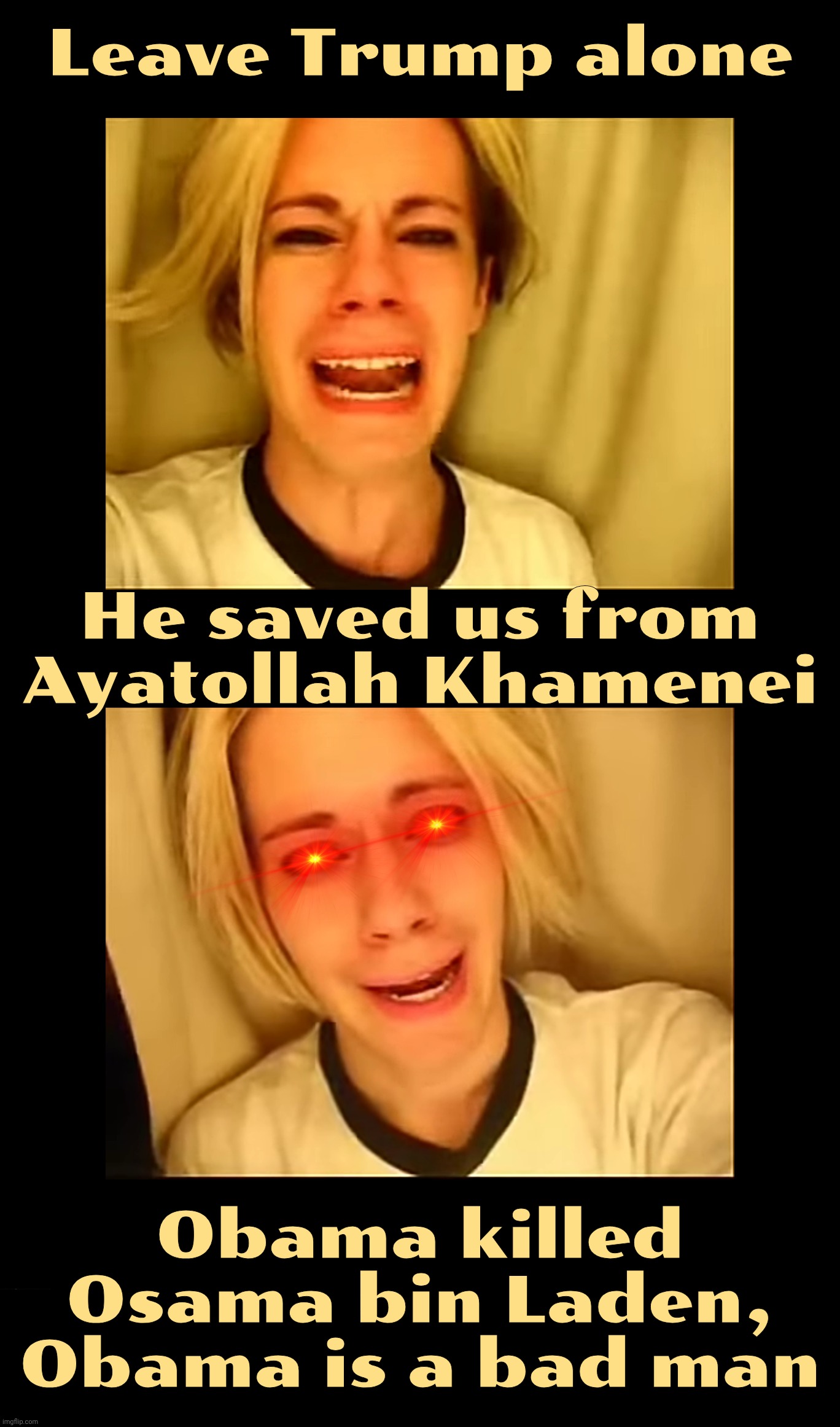 Leave Trump alone, he's saving us from a country that's been scheming 47 years to do something on a day that is still not yet... | Leave Trump alone; He saved us from Ayatollah Khamenei; Obama killed Osama bin Laden, Obama is a bad man | image tagged in leave britney alone,leave trump alone  alone,attack on iran,mr peace prize,no wars during trump,magat hypocrisy | made w/ Imgflip meme maker