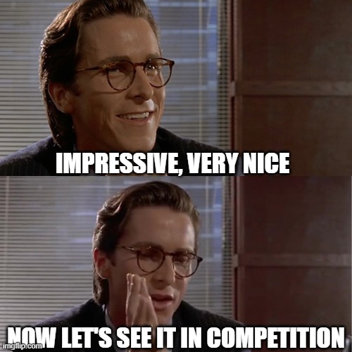 Impressive. Very nice. Now let's see | IMPRESSIVE, VERY NICE; NOW LET'S SEE IT IN COMPETITION | image tagged in impressive very nice now let's see | made w/ Imgflip meme maker
