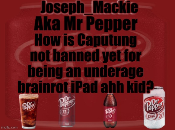 Mr Pepper/Joseph Mackie template | How is Caputung not banned yet for being an underage brainrot iPad ahh kid? | image tagged in mr pepper/joseph mackie template | made w/ Imgflip meme maker