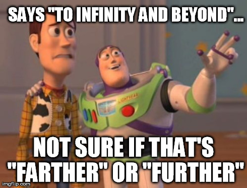 X, X Everywhere Meme | SAYS "TO INFINITY AND BEYOND"... NOT SURE IF THAT'S "FARTHER" OR "FURTHER" | image tagged in memes,x x everywhere | made w/ Imgflip meme maker