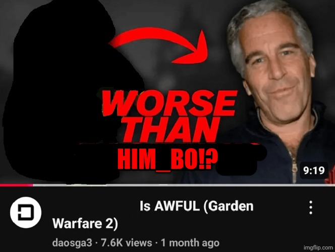 worse than epstein | HIM_BO!? | image tagged in worse than epstein | made w/ Imgflip meme maker
