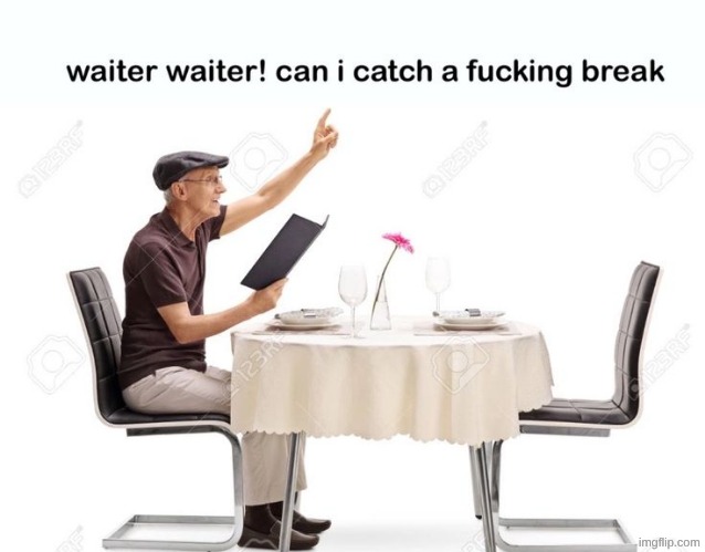 Waiter waiter can I catch a fu‍cking break | image tagged in waiter waiter can i catch a fu cking break | made w/ Imgflip meme maker