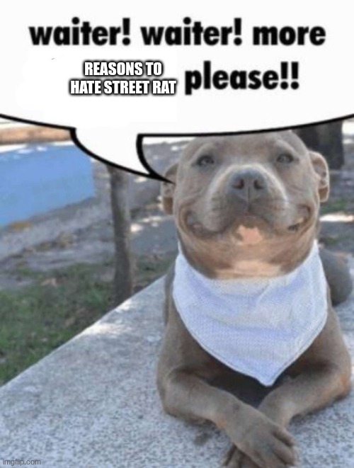 cheze lore | REASONS TO HATE STREET RAT | image tagged in waiter pit bull | made w/ Imgflip meme maker