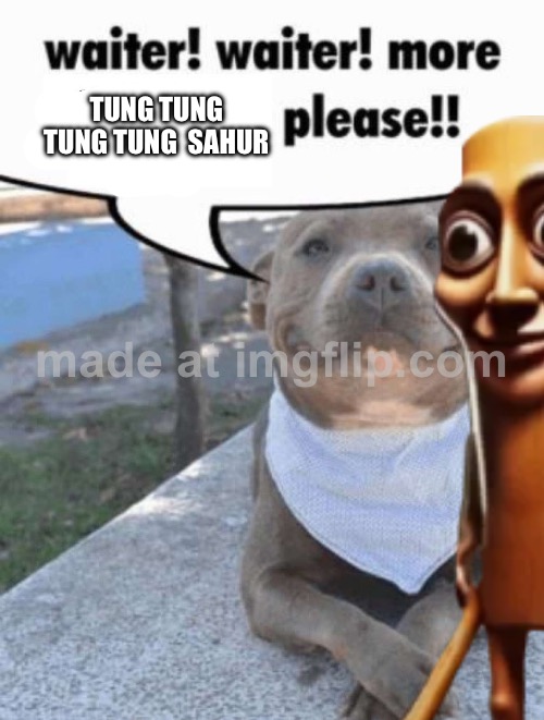 Upvote if you laughed out loud! ? | TUNG TUNG TUNG TUNG  SAHUR | image tagged in waiter pit bull | made w/ Imgflip meme maker