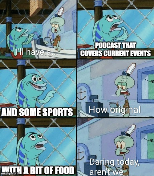 Daring today, aren't we squidward | PODCAST THAT COVERS CURRENT EVENTS; AND SOME SPORTS; WITH A BIT OF FOOD | image tagged in daring today aren't we squidward | made w/ Imgflip meme maker