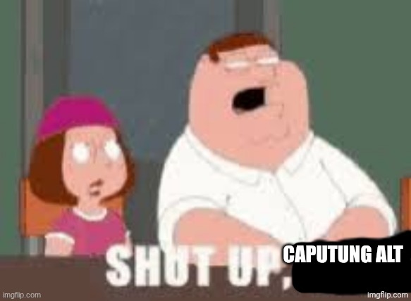 Shut up Toady | CAPUTUNG ALT | image tagged in shut up toady | made w/ Imgflip meme maker