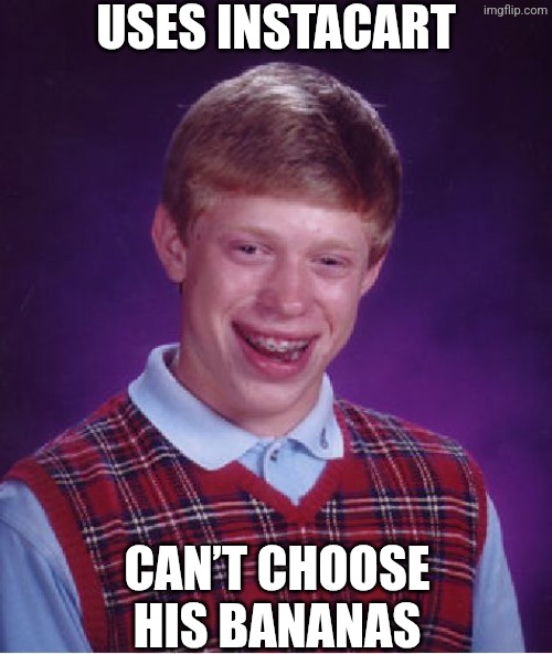 Instacart lets everyone except Brian choose their bananas | USES INSTACART; CAN’T CHOOSE HIS BANANAS | image tagged in memes,bad luck brian,banana,bananas,random tag,another random tag i decided to put | made w/ Imgflip meme maker