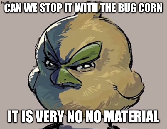 Browt Stare | CAN WE STOP IT WITH THE BUG CORN; IT IS VERY NO NO MATERIAL | image tagged in browt stare | made w/ Imgflip meme maker