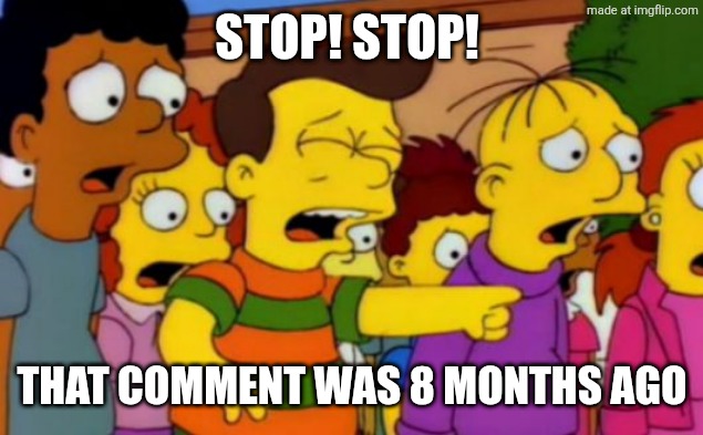 Already dead | STOP! STOP! THAT COMMENT WAS 8 MONTHS AGO | image tagged in already dead | made w/ Imgflip meme maker