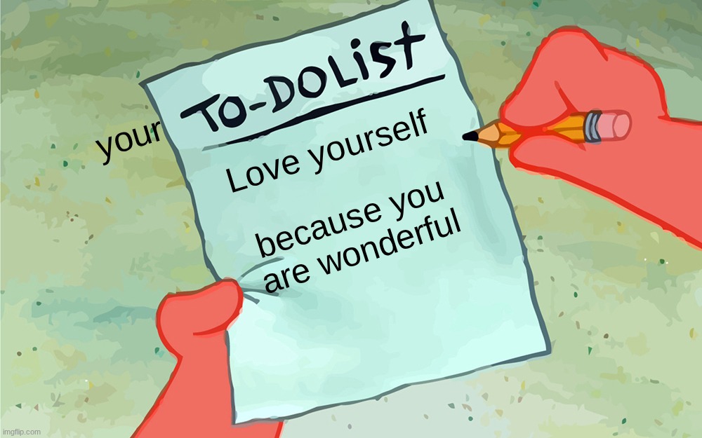 for all of you | your; Love yourself; because you are wonderful | image tagged in patrick to do list actually blank | made w/ Imgflip meme maker