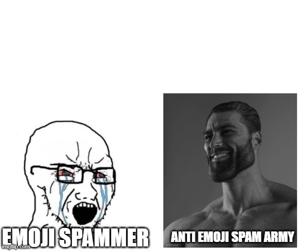 soyjak vs gigachad | EMOJI SPAMMER; ANTI EMOJI SPAM ARMY | image tagged in soyjak vs gigachad | made w/ Imgflip meme maker