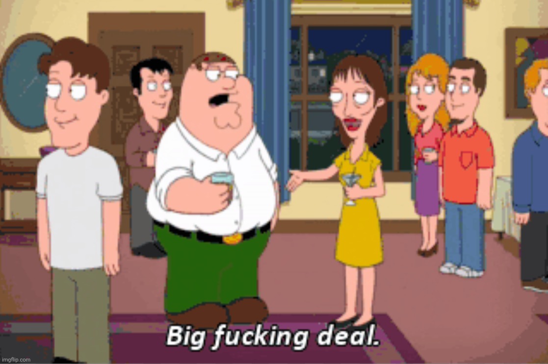 Big F***ing Deal | image tagged in big f ing deal | made w/ Imgflip meme maker