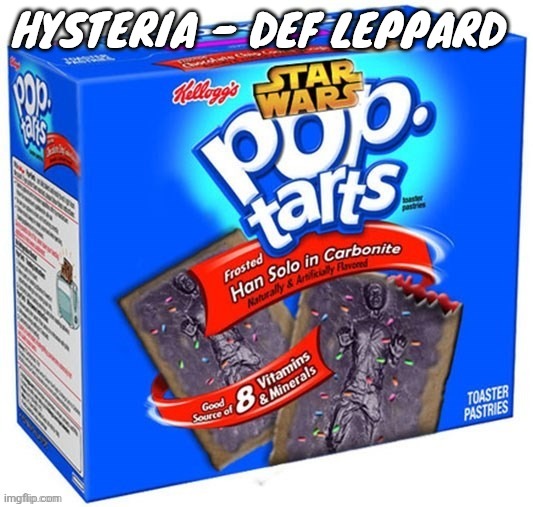 han solo in carbonite flavoured poptarts | HYSTERIA - DEF LEPPARD | image tagged in han solo in carbonite flavoured poptarts | made w/ Imgflip meme maker