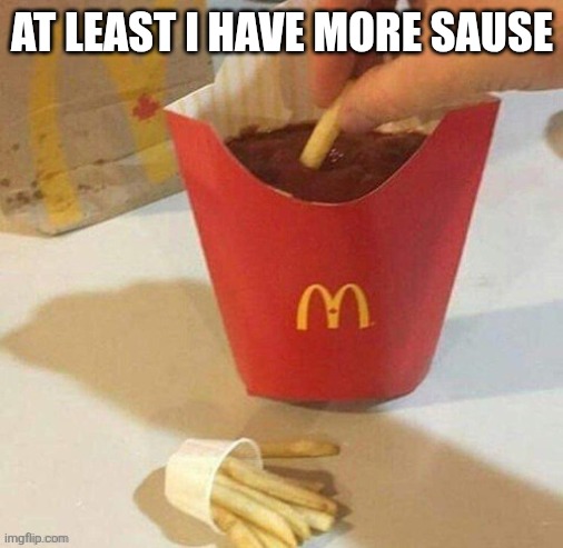 Real | AT LEAST I HAVE MORE SAUSE | image tagged in you had one job | made w/ Imgflip meme maker