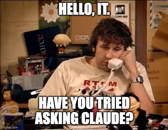 Have you tried asking Claude? | HELLO, IT. HAVE YOU TRIED
ASKING CLAUDE? | image tagged in it crowd,claude,anthropic | made w/ Imgflip meme maker