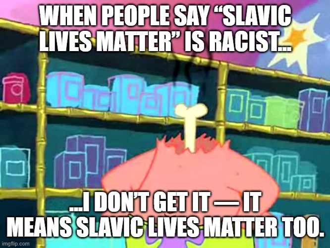 I don’t get it | WHEN PEOPLE SAY “SLAVIC LIVES MATTER” IS RACIST…; …I DON’T GET IT — IT MEANS SLAVIC LIVES MATTER TOO. | image tagged in i don t get it,slavic lives matter,black lives matter | made w/ Imgflip meme maker