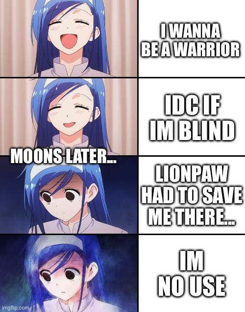 Poor Jaypaw | I WANNA BE A WARRIOR; IDC IF IM BLIND; MOONS LATER... LIONPAW HAD TO SAVE ME THERE... IM NO USE | image tagged in happiness to despair | made w/ Imgflip meme maker