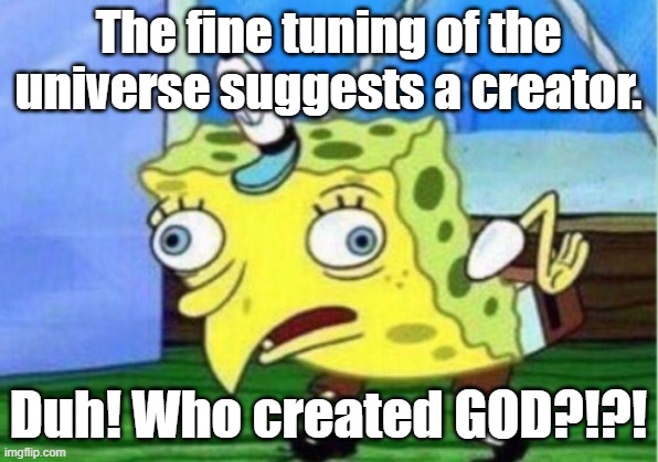 Who created God | The fine tuning of the universe suggests a creator. Duh! Who created GOD?!?! | image tagged in memes,mocking spongebob | made w/ Imgflip meme maker