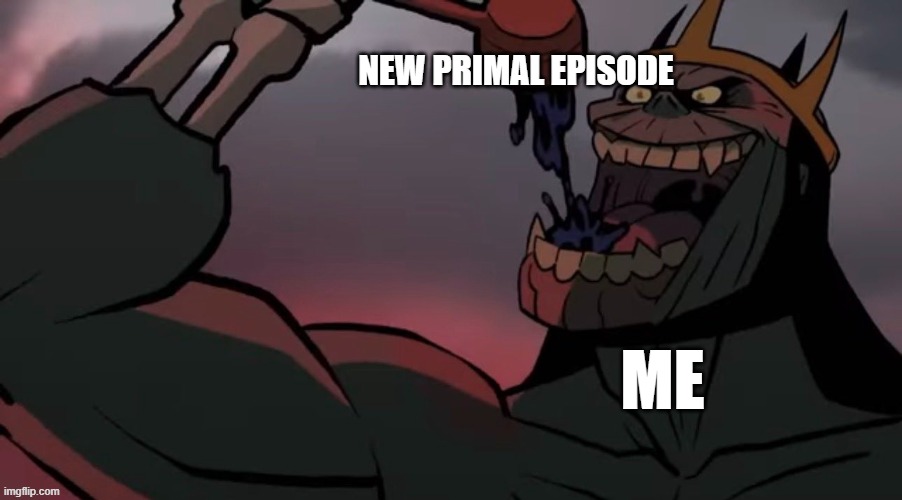 Primal meme | NEW PRIMAL EPISODE; ME | image tagged in primal,genndy tartakovsky,genndy tartakovsky's primal,adult swim,spear,fang | made w/ Imgflip meme maker