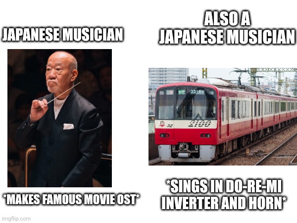 ALSO A JAPANESE MUSICIAN; JAPANESE MUSICIAN; *SINGS IN DO-RE-MI INVERTER AND HORN*; *MAKES FAMOUS MOVIE OST* | image tagged in japan,railroad,railway,musician,musician jokes | made w/ Imgflip meme maker