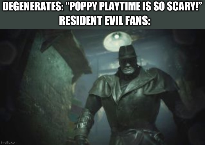 This guy was definitely the scariest resident evil boss. Way scarier than Jack Baker somehow! | DEGENERATES: “POPPY PLAYTIME IS SO SCARY!”; RESIDENT EVIL FANS: | image tagged in resident evil 2 remake mr x | made w/ Imgflip meme maker