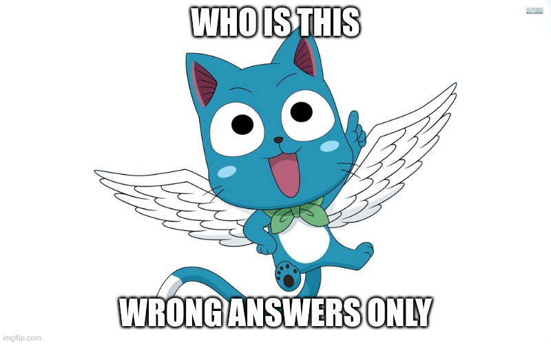 Happy | WHO IS THIS; WRONG ANSWERS ONLY | image tagged in happy | made w/ Imgflip meme maker