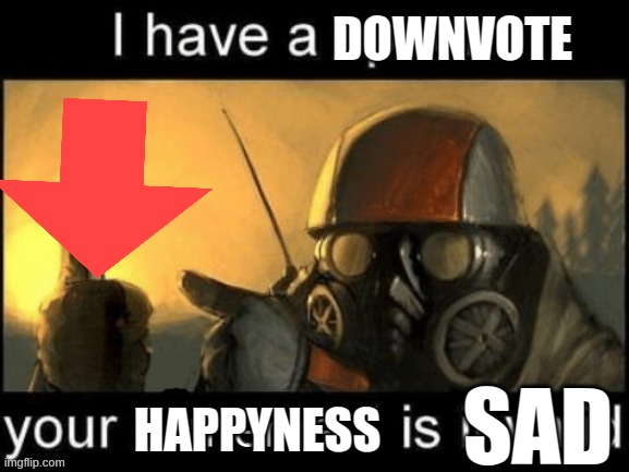 DOWNVOTE HAPPYNESS SAD | image tagged in i have a spoon your meme is invalid | made w/ Imgflip meme maker