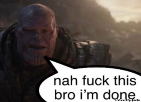 Nah fuck this bro I'm done | image tagged in nah fuck this bro i'm done | made w/ Imgflip meme maker