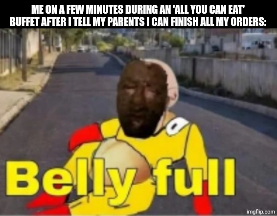 ME ON A FEW MINUTES DURING AN 'ALL YOU CAN EAT' BUFFET AFTER I TELL MY PARENTS I CAN FINISH ALL MY ORDERS: | image tagged in memes,buffet,belly | made w/ Imgflip meme maker
