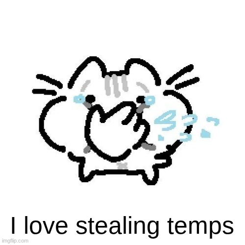 basiileaf cat laughing | I love stealing temps | image tagged in basiileaf cat laughing | made w/ Imgflip meme maker