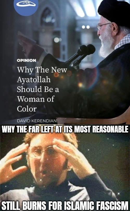 If just Hitler had been a lesbian woman. How far off the reservation have you gone??? Narnia? | WHY THE FAR LEFT AT ITS MOST REASONABLE; STILL BURNS FOR ISLAMIC FASCISM | image tagged in mindblown,leftists,iran,politics,radical islam | made w/ Imgflip meme maker