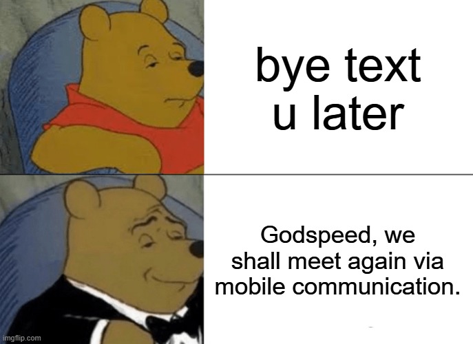 Tuxedo Winnie The Pooh Meme | bye text u later; Godspeed, we shall meet again via mobile communication. | image tagged in memes,tuxedo winnie the pooh | made w/ Imgflip meme maker
