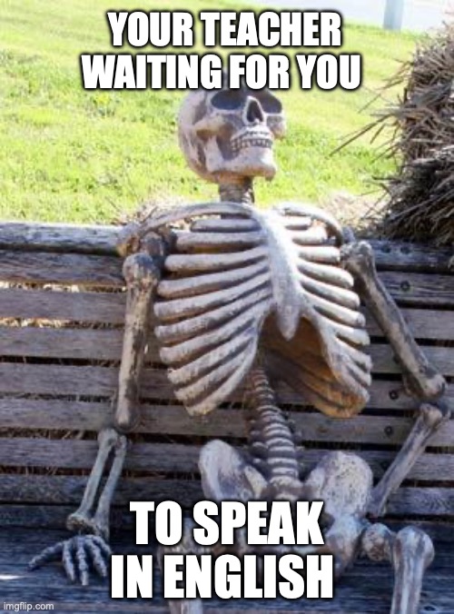 Waiting Skeleton Meme | YOUR TEACHER WAITING FOR YOU; TO SPEAK IN ENGLISH | image tagged in memes,waiting skeleton | made w/ Imgflip meme maker