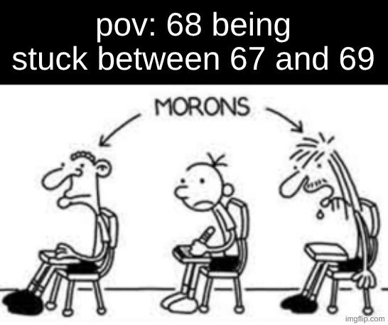 "I'll be famous one day, but for now, I'm stuck between the two number memes who are morons." | pov: 68 being stuck between 67 and 69 | image tagged in diary of a wimpy kid morons,67,69,68 | made w/ Imgflip meme maker