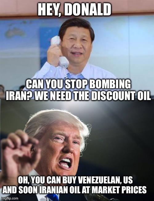 HEY, DONALD; CAN YOU STOP BOMBING IRAN? WE NEED THE DISCOUNT OIL; OH, YOU CAN BUY VENEZUELAN, US AND SOON IRANIAN OIL AT MARKET PRICES | image tagged in xi jinping,donald trump,oil,political humor,political memes,politics | made w/ Imgflip meme maker