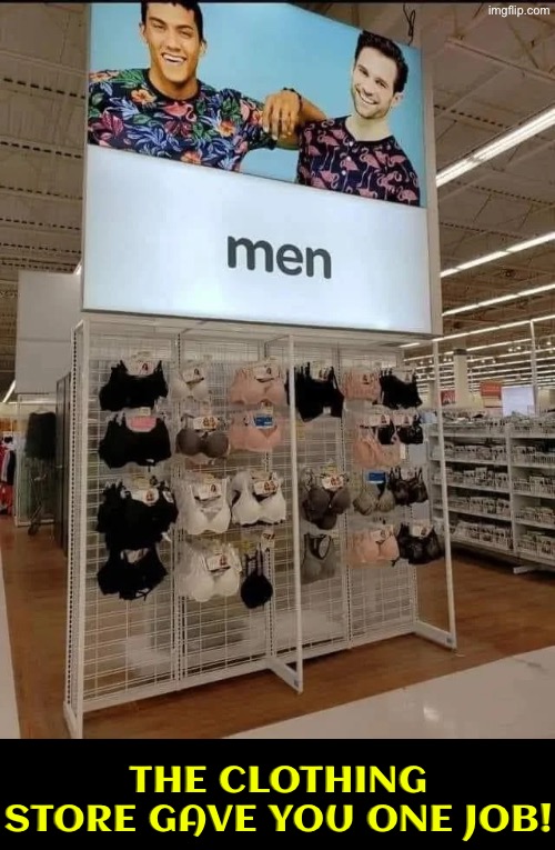 Men Don’t Need Those | THE CLOTHING STORE GAVE YOU ONE JOB! | image tagged in you had one job,task failed successfully,do you are have stupid,duhhh dumbass,this sign won't stop me because i cant read | made w/ Imgflip meme maker