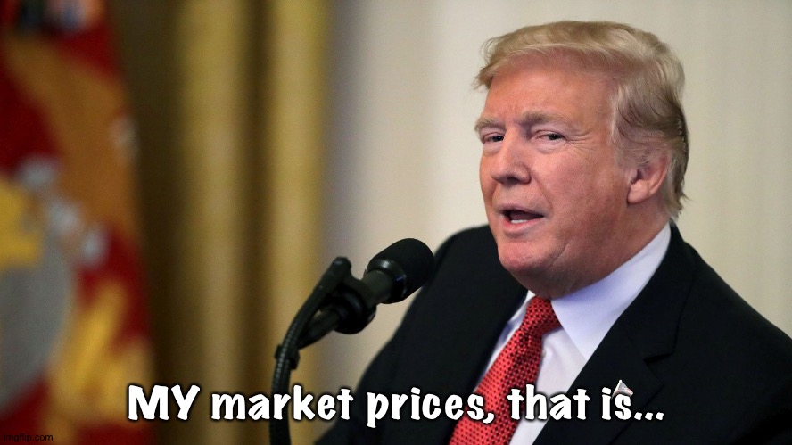 Trump calculating devious dishonest | MY market prices, that is... | image tagged in trump calculating devious dishonest | made w/ Imgflip meme maker