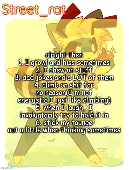 Rats beecat temp | alright then
1. I growl and hiss sometimes
2. I chew on stuff
3. dad jokes and a LOT of them
4. climb on shit for no reason(I'm not energetic I just like climbing)
5. when I laugh,  I involuntarily try to hold it in
6. stick my tounge out a little when thinking sometimes | image tagged in rats beecat temp | made w/ Imgflip meme maker