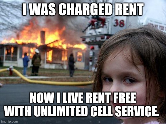 Disaster Girl Meme | I WAS CHARGED RENT; NOW I LIVE RENT FREE WITH UNLIMITED CELL SERVICE. | image tagged in memes,disaster girl | made w/ Imgflip meme maker