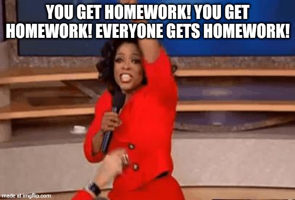 how teachers be actin knowing that we have other classes | YOU GET HOMEWORK! YOU GET HOMEWORK! EVERYONE GETS HOMEWORK! | image tagged in oprah giving away stuff | made w/ Imgflip meme maker