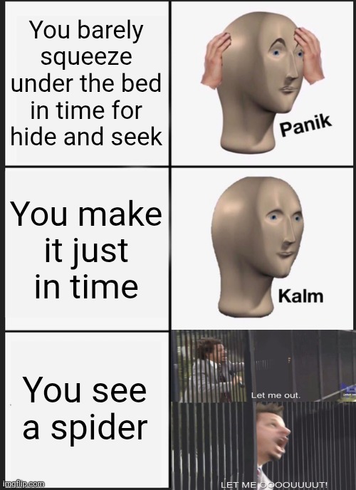 I wonder if this meme sucks hmmm | You barely squeeze under the bed in time for hide and seek; You make it just in time; You see a spider | image tagged in memes,panik kalm panik,spider,hide and seek,scary,very scary | made w/ Imgflip meme maker