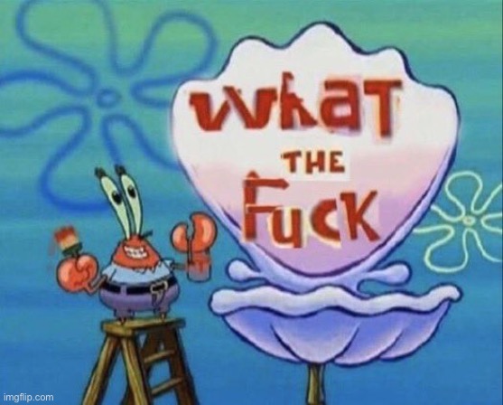 Mr. Crabs : What the F--- | image tagged in mr crabs what the f--- | made w/ Imgflip meme maker