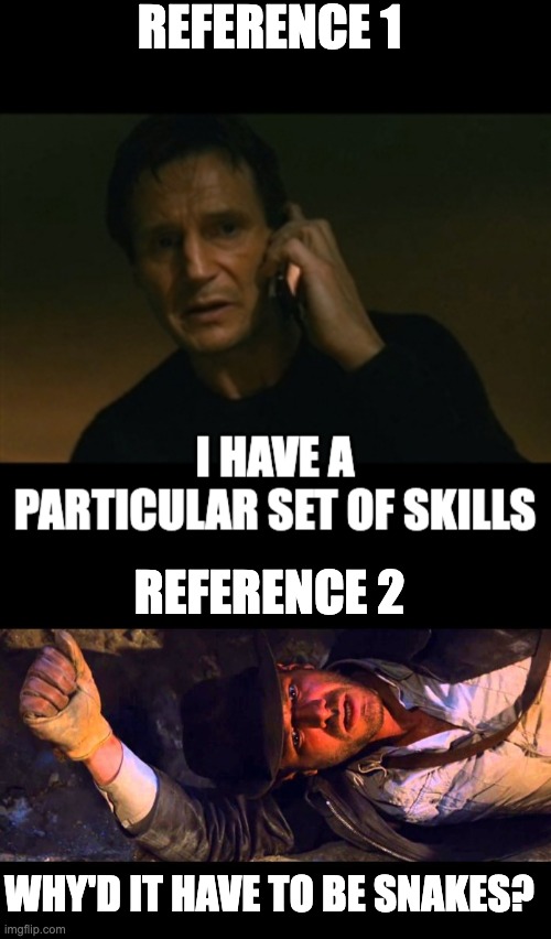 REFERENCE 1 REFERENCE 2 WHY'D IT HAVE TO BE SNAKES? | image tagged in indiana jones why'd it have to be snakes | made w/ Imgflip meme maker