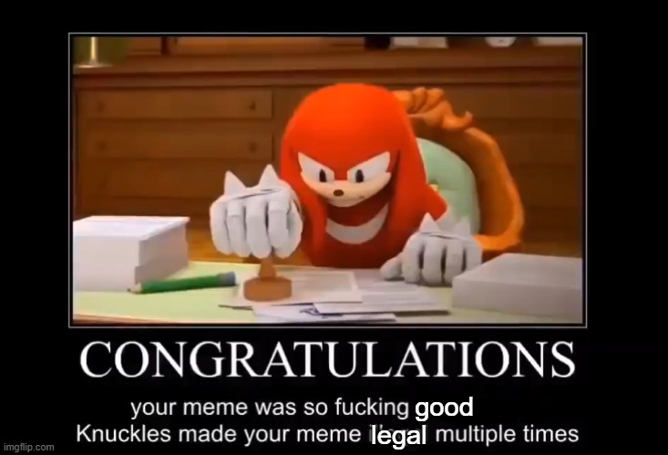 Knuckles makes your meme illegal multiple times | good legal | image tagged in knuckles makes your meme illegal multiple times | made w/ Imgflip meme maker