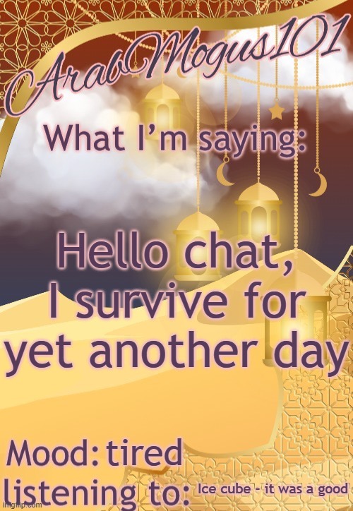 ArabMogus101 temp (thanks disco) | Hello chat, I survive for yet another day; tired; Ice cube - it was a good | image tagged in arabmogus101 temp thanks disco | made w/ Imgflip meme maker