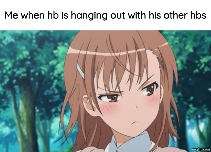 Tsundere | Me when hb is hanging out with his other hbs | image tagged in tsundere | made w/ Imgflip meme maker