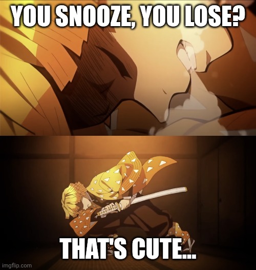 That's literally the coolest thing about him tbh | YOU SNOOZE, YOU LOSE? THAT'S CUTE... | image tagged in thunder breathing,zenitsu agatsuma,demon slayer,kimetsu no yaiba | made w/ Imgflip meme maker
