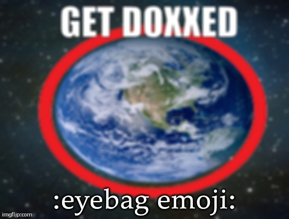 ts peak emoji onggggg | :eyebag emoji: | image tagged in get doxxed | made w/ Imgflip meme maker